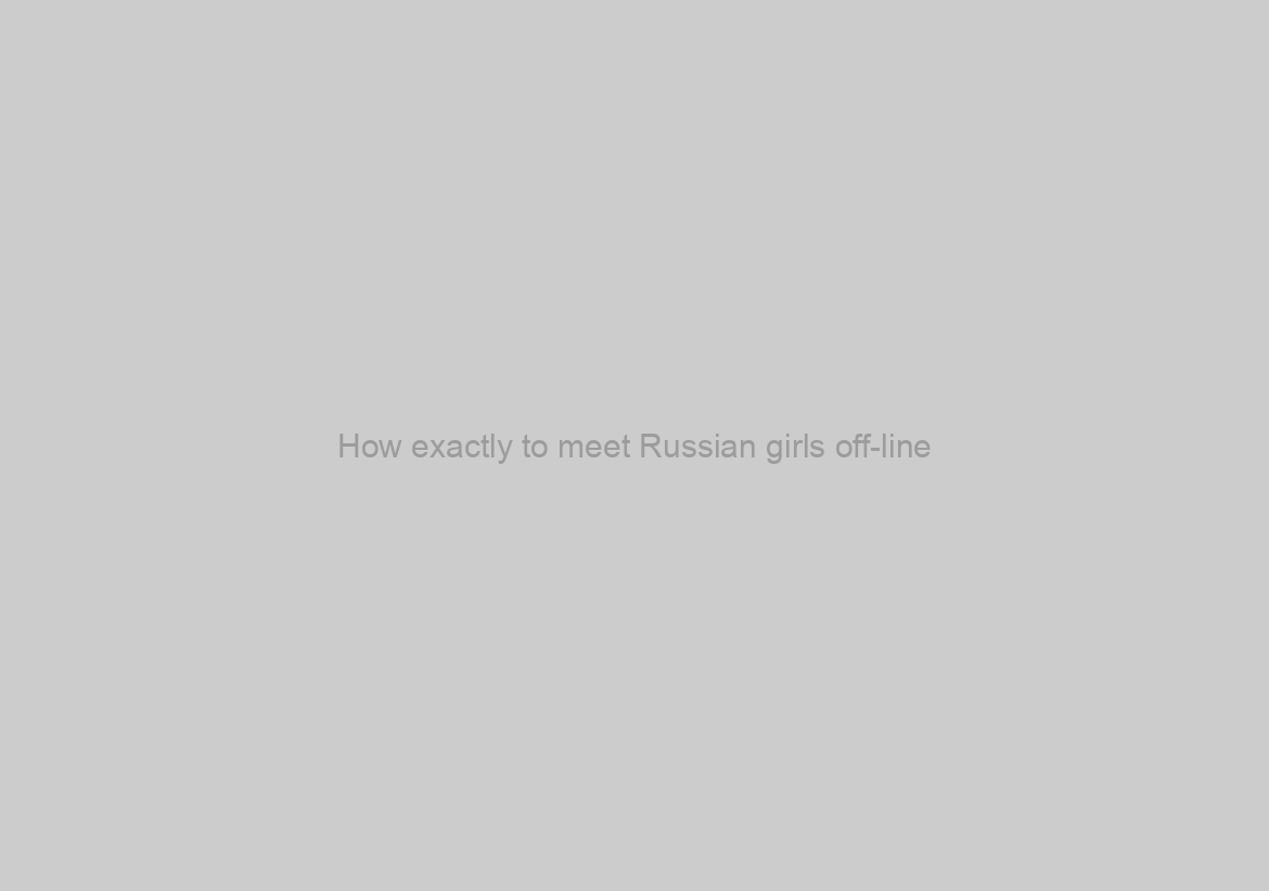 How exactly to meet Russian girls off-line? Top-rated locations